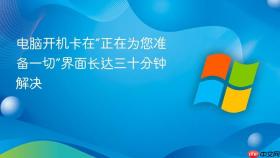 电脑开机卡在“正在为您准备一切”界面长达三十分钟解决