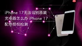 iPhone 17无法识别原装充电器怎么办 iPhone 17配件授权检测