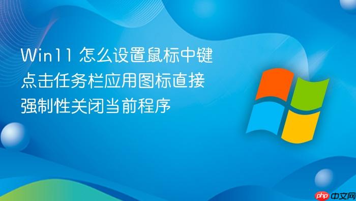 win11 怎么设置鼠标中键点击任务栏应用图标直接强制性关闭当前程序