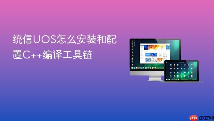 统信uos怎么安装和配置c++编译工具链