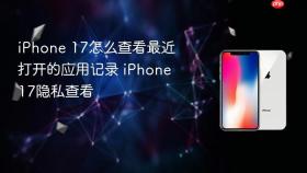 iPhone 17怎么查看最近打开的应用记录 iPhone 17隐私查看