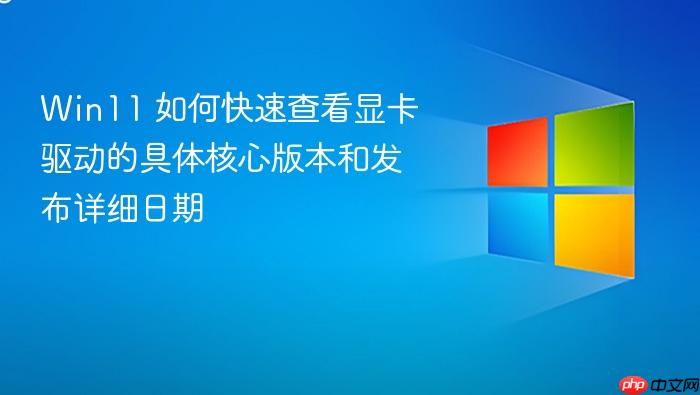 win11 如何快速查看显卡驱动的具体核心版本和发布详细日期