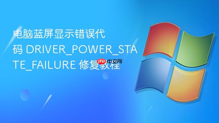 电脑蓝屏显示错误代码 driver_power_state_failure 修复教程