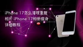 iphone 17怎么清理重复相片 iphone 17相册瘦身详细教程