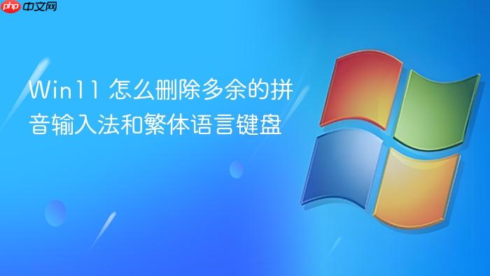 win11 怎么删除多余的拼音输入法和繁体语言键盘