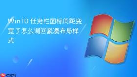 win10 任务栏图标间距变宽了怎么调回紧凑布局样式