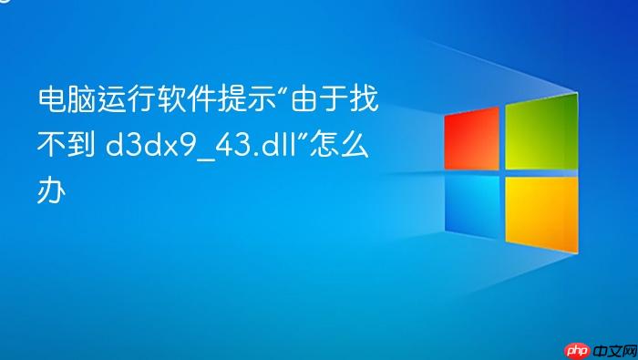 电脑运行软件提示“由于找不到 d3dx9_43.dll”怎么办