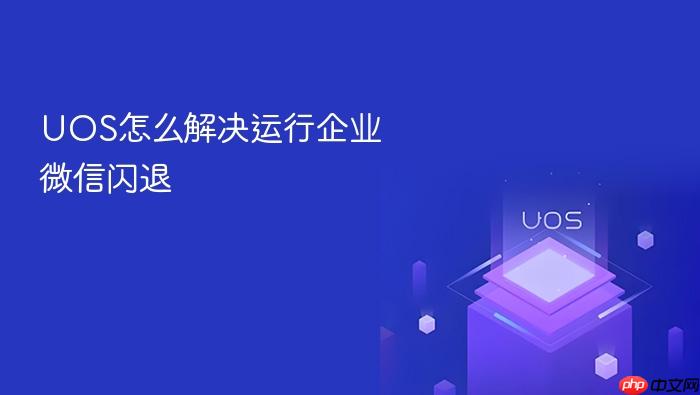 uos怎么解决运行企业微信闪退