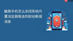 魅族手机怎么关闭系统内置浏览器推送的财经新闻消息