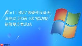 win11 提示“该硬件设备无法启动 (代码 10)”驱动报错修复方案总结