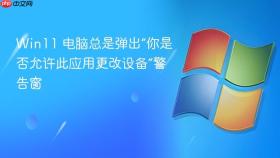 win11 电脑总是弹出“你是否允许此应用更改设备”警告窗