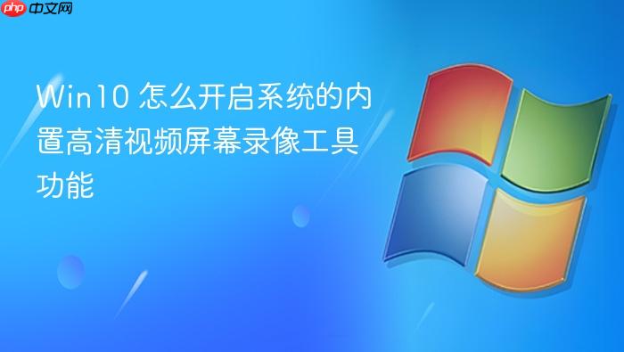 win10 怎么开启系统的内置高清视频屏幕录像工具功能