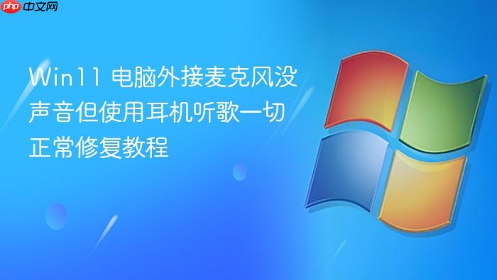 win11 电脑外接麦克风没声音但使用耳机听歌一切正常修复教程