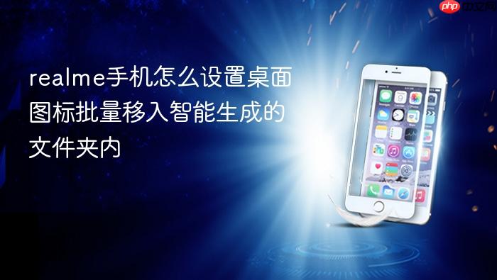 realme手机怎么设置桌面图标批量移入智能生成的文件夹内