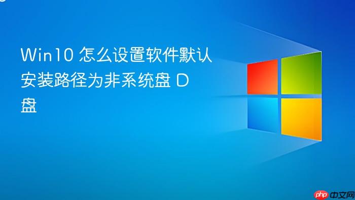 win10 怎么设置软件默认安装路径为非系统盘 d 盘