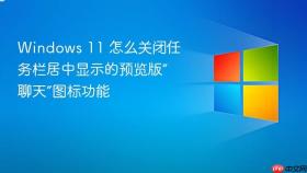 Windows 11 怎么关闭任务栏居中显示的预览版“聊天”图标功能