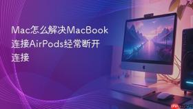 Mac怎么解决MacBook连接AirPods经常断开连接