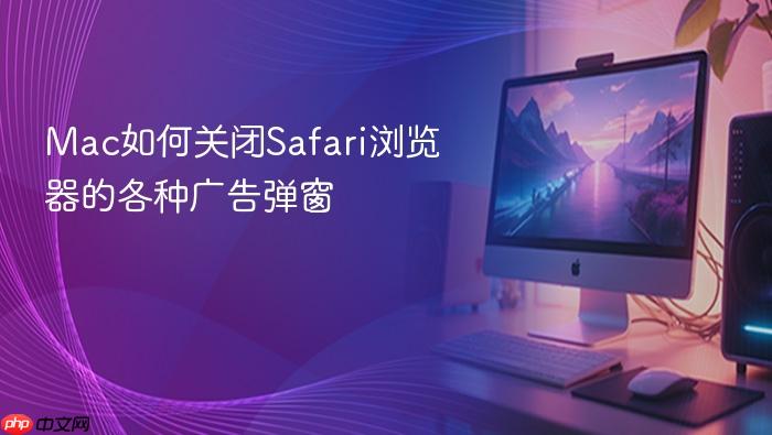 mac如何关闭safari浏览器的各种广告弹窗