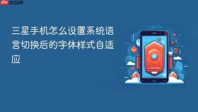 三星手机怎么设置系统语言切换后的字体样式自适应