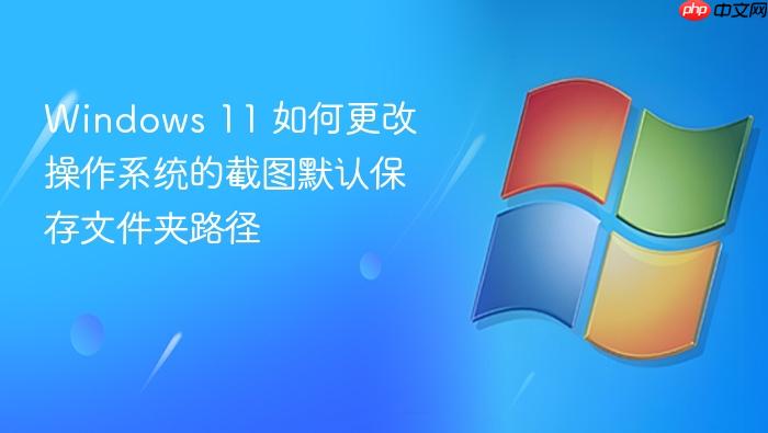 windows 11 如何更改操作系统的截图默认保存文件夹路径