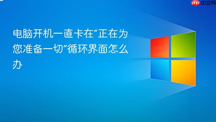 电脑开机一直卡在“正在为您准备一切”循环界面怎么办