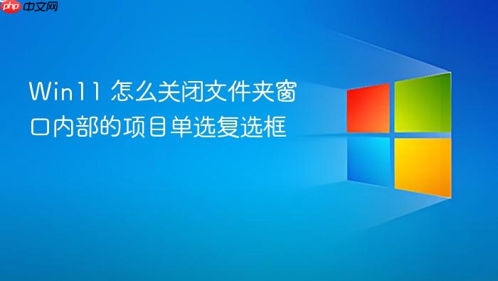 win11 怎么关闭文件夹窗口内部的项目单选复选框