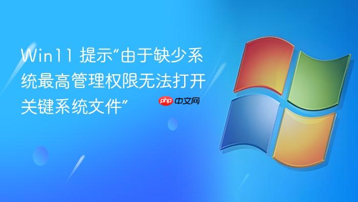 win11 提示“由于缺少系统最高管理权限无法打开关键系统文件”