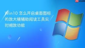 win10 怎么开启桌面图标的放大镜辅助阅读工具实时缩放功能