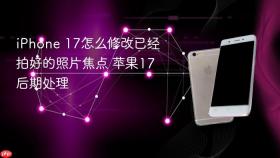 iPhone 17怎么修改已经拍好的照片焦点 苹果17后期处理