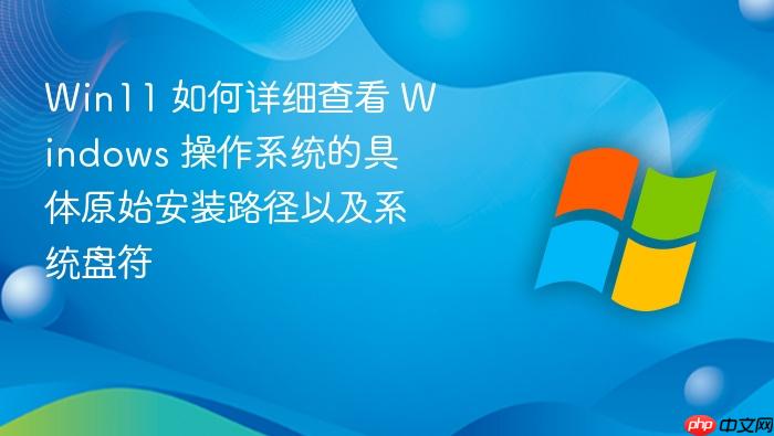 win11 如何详细查看 windows 操作系统的具体原始安装路径以及系统盘符