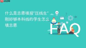 什么是志愿填报“压线生” 刚好够本科线的学生怎么填志愿