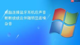 电脑连接蓝牙耳机后声音断断续续且伴随明显底噪杂音