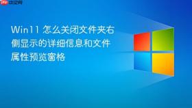 win11 怎么关闭文件夹右侧显示的详细信息和文件属性预览窗格
