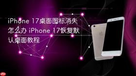iphone 17桌面图标消失怎么办 iphone 17恢复默认桌面教程