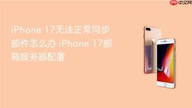 iPhone 17无法正常同步邮件怎么办 iPhone 17邮箱服务器配置