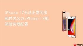 iphone 17无法正常同步邮件怎么办 iphone 17邮箱服务器配置
