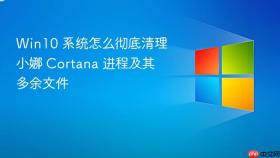 win10 系统怎么彻底清理小娜 cortana 进程及其多余文件