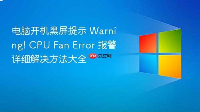 电脑开机黑屏提示 warning! cpu fan error 报警详细解决方法大全