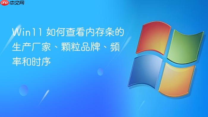 win11 如何查看内存条的生产厂家、颗粒品牌、频率和时序