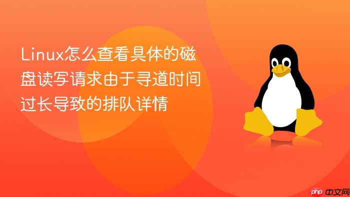 linux怎么查看具体的磁盘读写请求由于寻道时间过长导致的排队详情