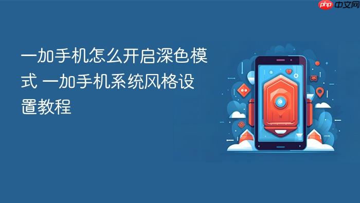 一加手机怎么开启深色模式 一加手机系统风格设置教程