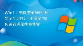 Win11 电脑连接 WiFi 后显示“已连接，不安全”如何进行深度排查修复