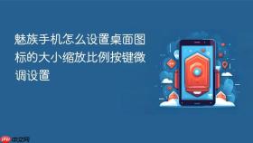 魅族手机怎么设置桌面图标的大小缩放比例按键微调设置