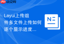 Layui上传组件多文件上传如何逐个显示进度