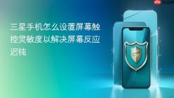 三星手机怎么设置屏幕触控灵敏度以解决屏幕反应迟钝