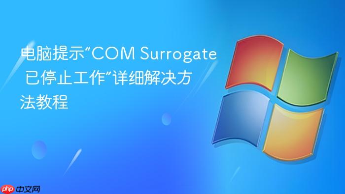 电脑提示“com surrogate 已停止工作”详细解决方法教程