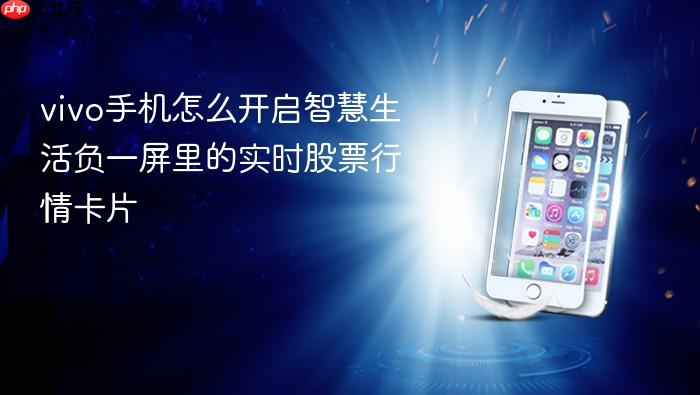 vivo手机怎么开启智慧生活负一屏里的实时股票行情卡片