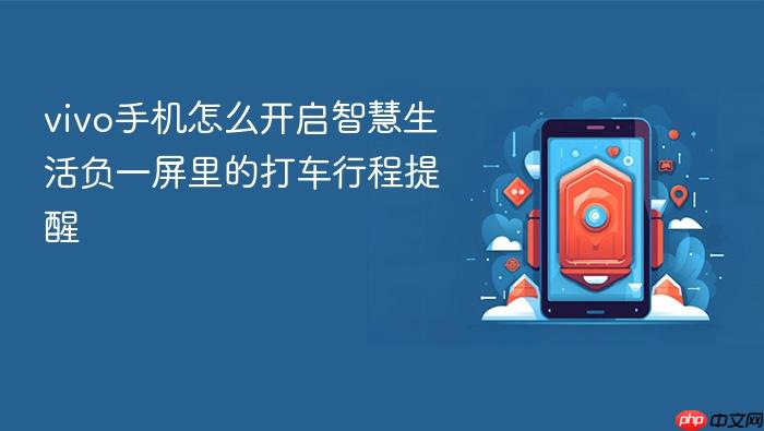vivo手机怎么开启智慧生活负一屏里的打车行程提醒