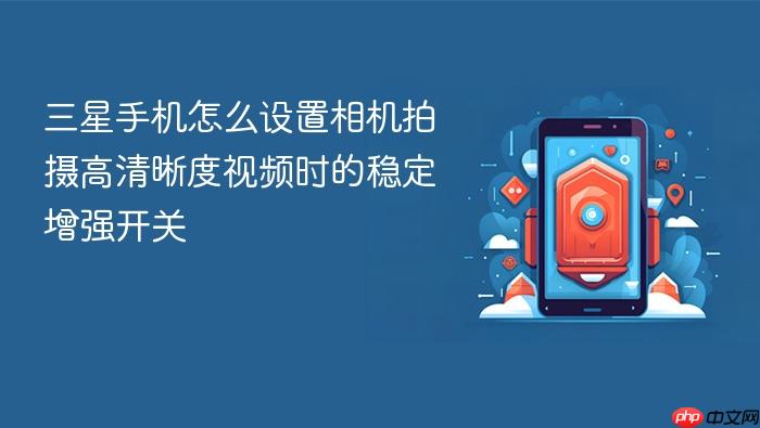 三星手机怎么设置相机拍摄高清晰度视频时的稳定增强开关