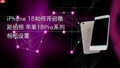 iPhone 18如何开启微距拍照 苹果18Pro系列相机设置